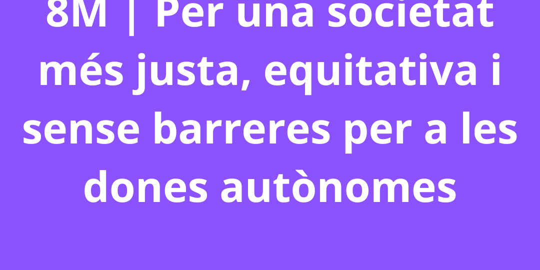 8M Per una societat més justa, equitativa i sense barreres per a les dones autònomes