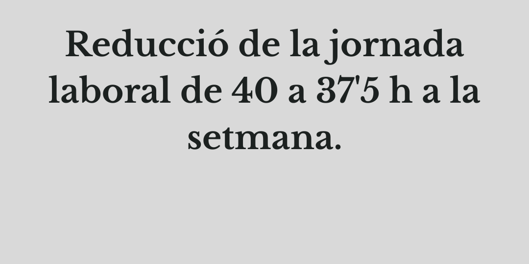 Reducció de la Jornada Laboral de 40 a 37'5 h a la setmana.